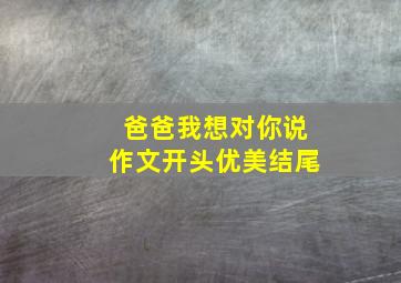 爸爸我想对你说作文开头优美结尾