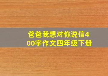 爸爸我想对你说信400字作文四年级下册