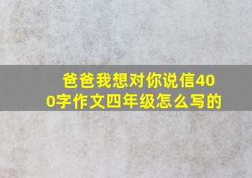 爸爸我想对你说信400字作文四年级怎么写的