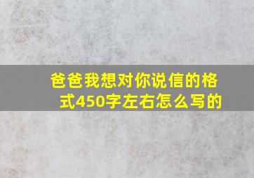 爸爸我想对你说信的格式450字左右怎么写的