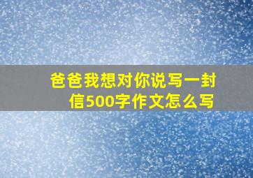 爸爸我想对你说写一封信500字作文怎么写