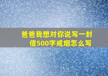 爸爸我想对你说写一封信500字戒烟怎么写