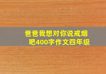 爸爸我想对你说戒烟吧400字作文四年级