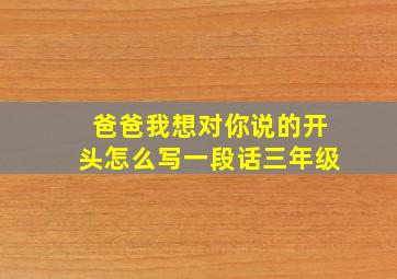 爸爸我想对你说的开头怎么写一段话三年级