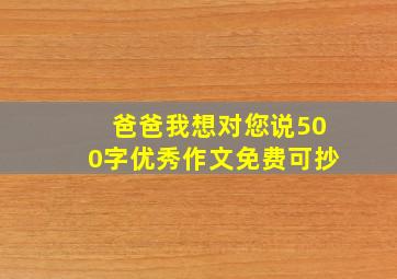 爸爸我想对您说500字优秀作文免费可抄