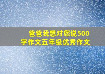 爸爸我想对您说500字作文五年级优秀作文