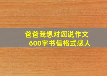 爸爸我想对您说作文600字书信格式感人