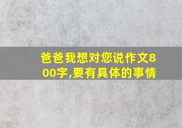 爸爸我想对您说作文800字,要有具体的事情