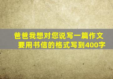 爸爸我想对您说写一篇作文要用书信的格式写到400字