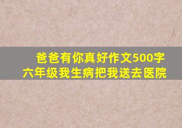 爸爸有你真好作文500字六年级我生病把我送去医院