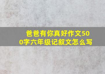 爸爸有你真好作文500字六年级记叙文怎么写