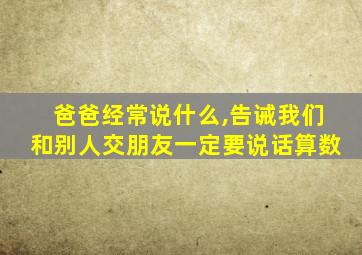 爸爸经常说什么,告诫我们和别人交朋友一定要说话算数