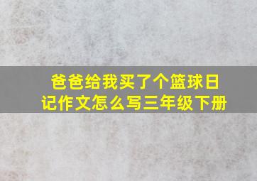 爸爸给我买了个篮球日记作文怎么写三年级下册