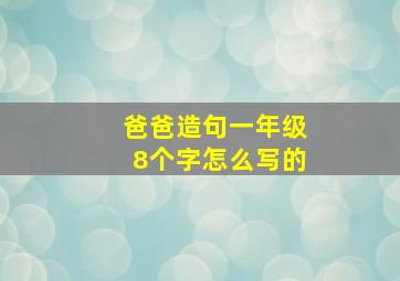 爸爸造句一年级8个字怎么写的