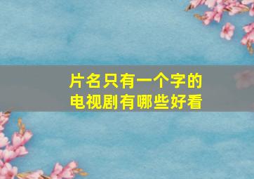 片名只有一个字的电视剧有哪些好看