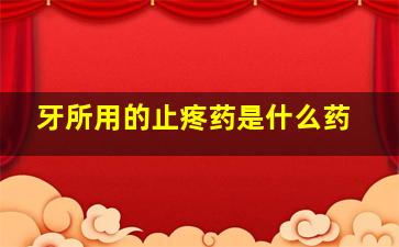 牙所用的止疼药是什么药