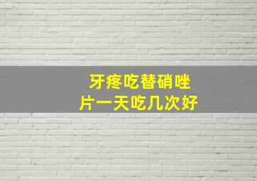 牙疼吃替硝唑片一天吃几次好