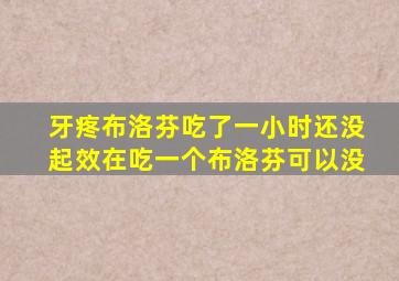 牙疼布洛芬吃了一小时还没起效在吃一个布洛芬可以没