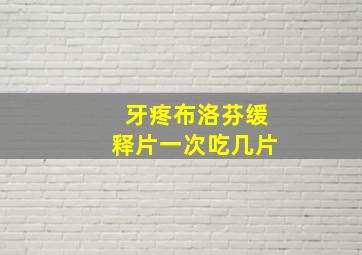 牙疼布洛芬缓释片一次吃几片