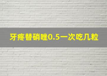 牙疼替硝唑0.5一次吃几粒