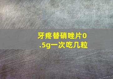 牙疼替硝唑片0.5g一次吃几粒