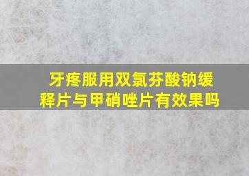 牙疼服用双氯芬酸钠缓释片与甲硝唑片有效果吗