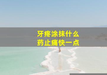 牙疼涂抹什么药止痛快一点