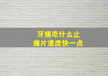 牙痛吃什么止痛片速度快一点