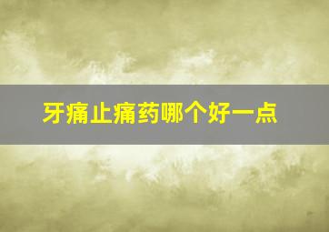 牙痛止痛药哪个好一点