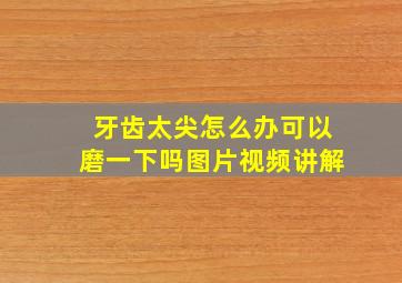 牙齿太尖怎么办可以磨一下吗图片视频讲解