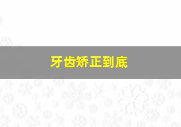 牙齿矫正到底