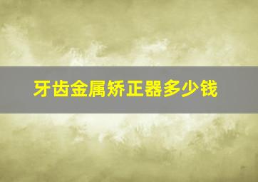 牙齿金属矫正器多少钱