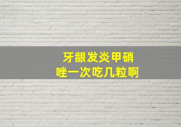 牙龈发炎甲硝唑一次吃几粒啊