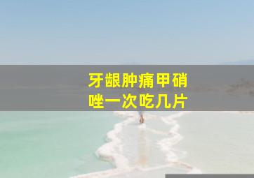 牙龈肿痛甲硝唑一次吃几片