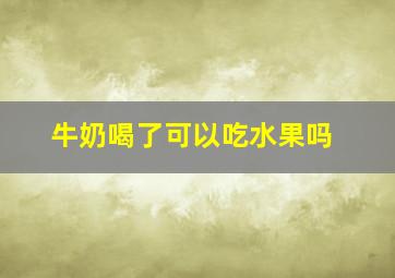 牛奶喝了可以吃水果吗