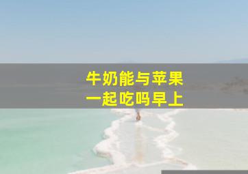 牛奶能与苹果一起吃吗早上