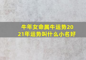 牛年女命属牛运势2021年运势叫什么小名好