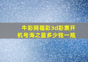 牛彩网福彩3d彩票开机号海之蓝多少钱一瓶