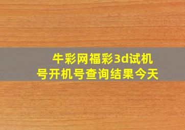 牛彩网福彩3d试机号开机号查询结果今天