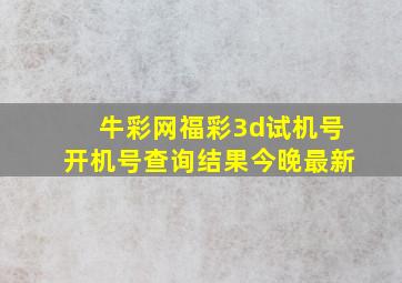 牛彩网福彩3d试机号开机号查询结果今晚最新