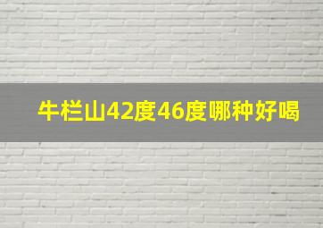 牛栏山42度46度哪种好喝