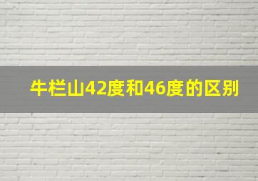 牛栏山42度和46度的区别