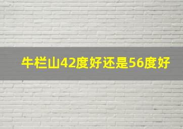 牛栏山42度好还是56度好