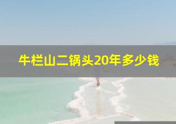 牛栏山二锅头20年多少钱