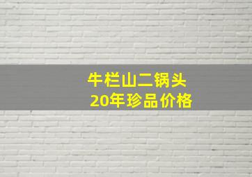 牛栏山二锅头20年珍品价格