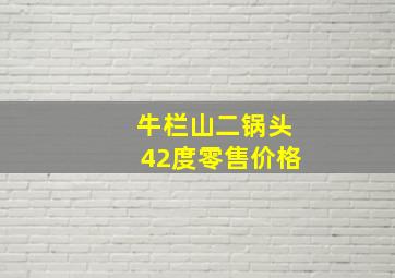 牛栏山二锅头42度零售价格