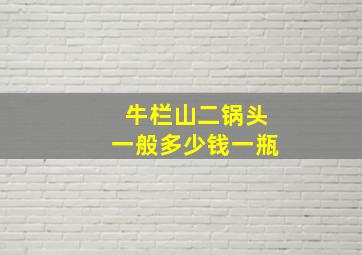 牛栏山二锅头一般多少钱一瓶