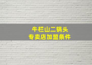 牛栏山二锅头专卖店加盟条件