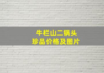 牛栏山二锅头珍品价格及图片