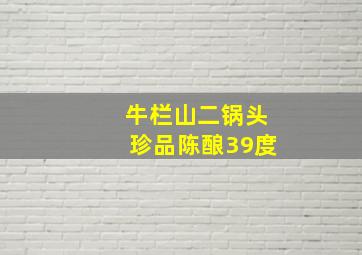 牛栏山二锅头珍品陈酿39度